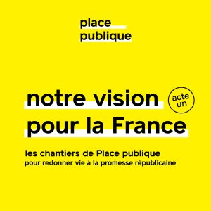 Notre vision pour la France – Le lancement - Place publique