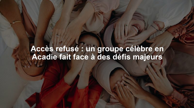 Accès refusé : un groupe célèbre en Acadie fait face à des défis majeurs
