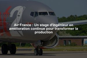 Air France : Un stage d'ingénieur en amélioration continue pour transformer la production