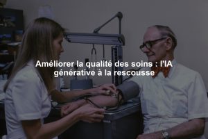 Améliorer la qualité des soins : l'IA générative à la rescousse