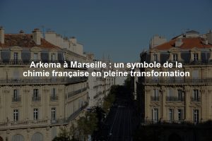 Arkema à Marseille : un symbole de la chimie française en pleine transformation