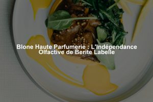 Blone Haute Parfumerie : L'Indépendance Olfactive de Berite Labelle