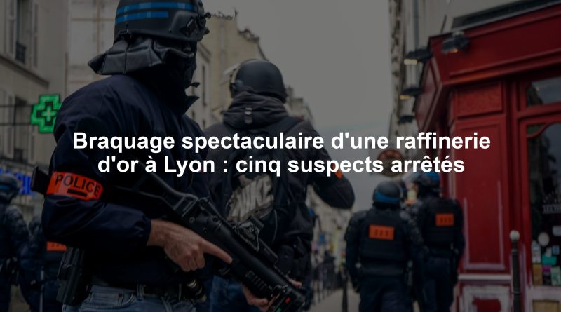 Braquage spectaculaire d'une raffinerie d'or à Lyon : cinq suspects arrêtés