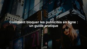 Comment bloquer les publicités en ligne : un guide pratique