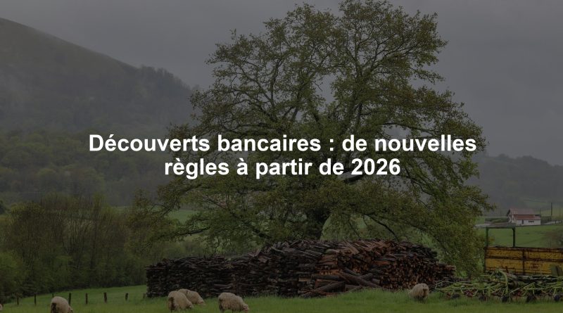 Découverts bancaires : de nouvelles règles à partir de 2026