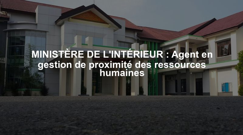 MINISTÈRE DE L'INTÉRIEUR : Agent en gestion de proximité des ressources humaines