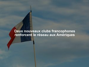 Deux nouveaux clubs francophones renforcent le réseau aux Amériques