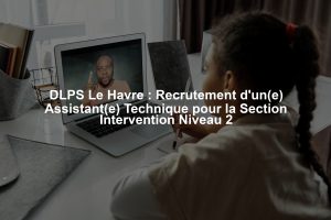 DLPS Le Havre : Recrutement d'un(e) Assistant(e) Technique pour la Section Intervention Niveau 2