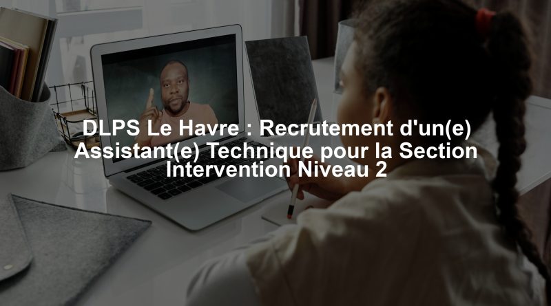 DLPS Le Havre : Recrutement d'un(e) Assistant(e) Technique pour la Section Intervention Niveau 2