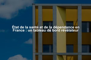 État de la santé et de la dépendance en France : un tableau de bord révélateur