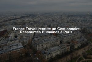 France Travail recrute un Gestionnaire Ressources Humaines à Paris