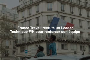 France Travail recrute un Leader Technique F/H pour renforcer son équipe