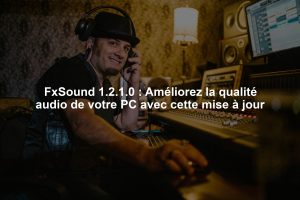FxSound 1.2.1.0 : Améliorez la qualité audio de votre PC avec cette mise à jour