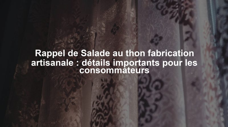 Rappel de Salade au thon fabrication artisanale : détails importants pour les consommateurs