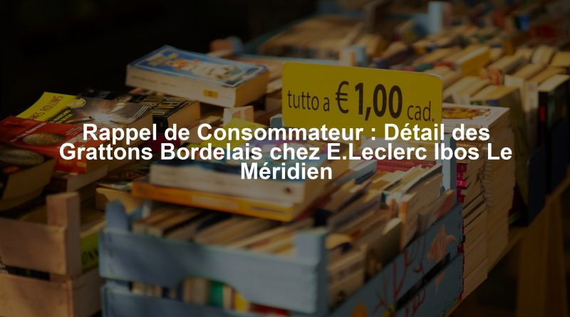 Rappel de Consommateur : Détail des Grattons Bordelais chez E.Leclerc Ibos Le Méridien