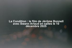 La Condition : le film de Jérôme Bonnell avec Swann Arlaud en salles le 10 décembre 2025