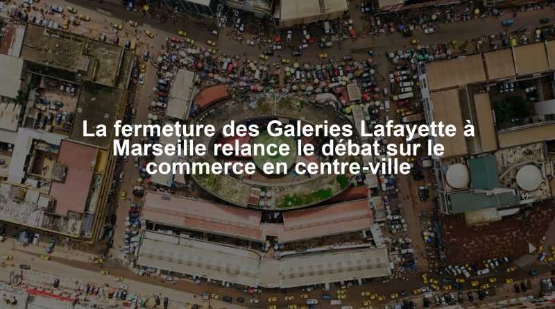 La fermeture des Galeries Lafayette à Marseille relance le débat sur le commerce en centre-ville