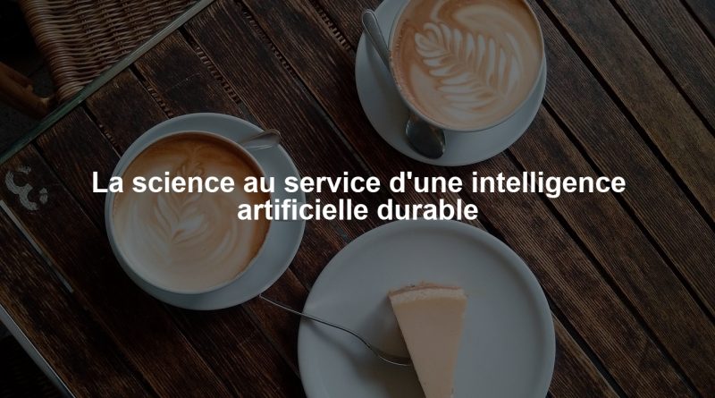 La science au service d'une intelligence artificielle durable