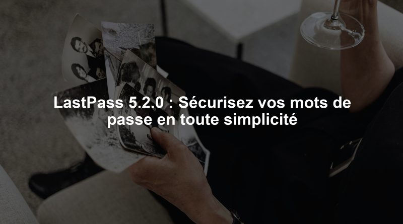 LastPass 5.2.0 : Sécurisez vos mots de passe en toute simplicité