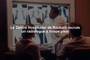 Le Centre Hospitalier de Roubaix recrute un radiologue à temps plein