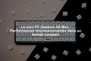 Le mini PC Geekom A9 Max : Performances impressionnantes dans un format compact