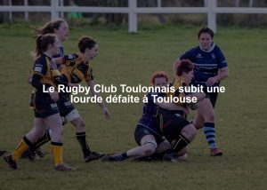 Le Rugby Club Toulonnais subit une lourde défaite à Toulouse