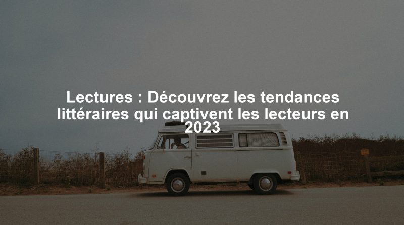 Lectures : Découvrez les tendances littéraires qui captivent les lecteurs en 2023