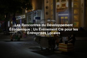 Les Rencontres du Développement Économique : Un Événement Clé pour les Entreprises Locales