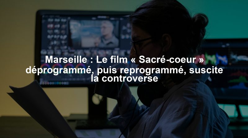Marseille : Le film « Sacré-coeur » déprogrammé, puis reprogrammé, suscite la controverse
