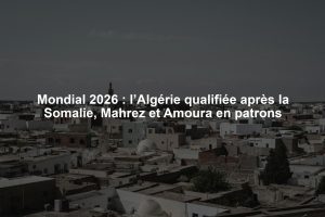 Mondial 2026 : l’Algérie qualifiée après la Somalie, Mahrez et Amoura en patrons
