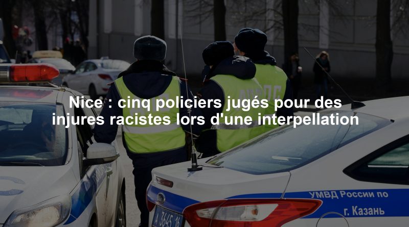 Nice : cinq policiers jugés pour des injures racistes lors d'une interpellation