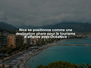 Nice se positionne comme une destination phare pour le tourisme d'affaires avec OcéaNice