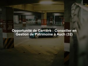 Opportunité de Carrière : Conseiller en Gestion de Patrimoine à Auch (32)