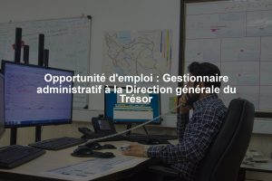 Opportunité d'emploi : Gestionnaire administratif à la Direction générale du Trésor