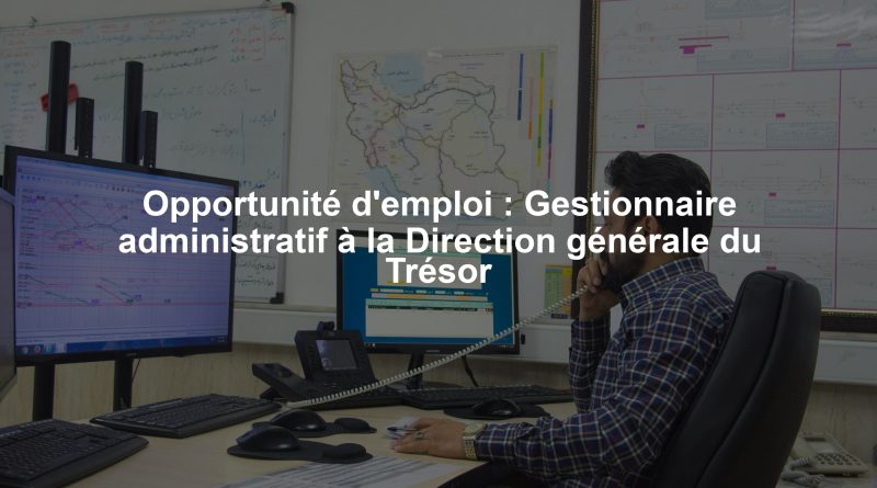 Opportunité d'emploi : Gestionnaire administratif à la Direction générale du Trésor
