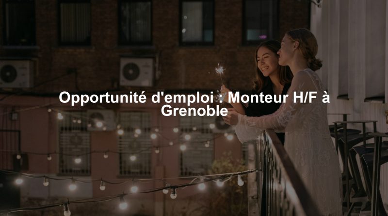 Opportunité d'emploi : Monteur H/F à Grenoble