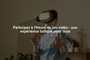 Participez à l'Heure du jeu vidéo : une expérience ludique pour tous