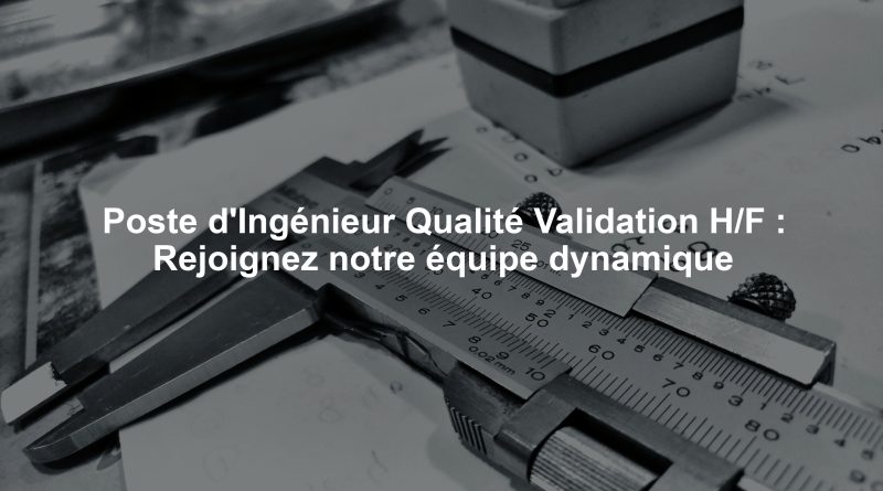 Poste d'Ingénieur Qualité Validation H/F : Rejoignez notre équipe dynamique
