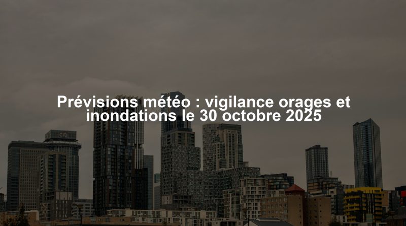 Prévisions météo : vigilance orages et inondations le 30 octobre 2025