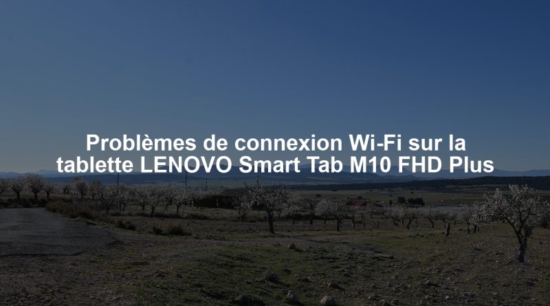 Problèmes de connexion Wi-Fi sur la tablette LENOVO Smart Tab M10 FHD Plus