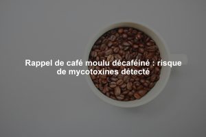 Rappel de café moulu décaféiné : risque de mycotoxines détecté