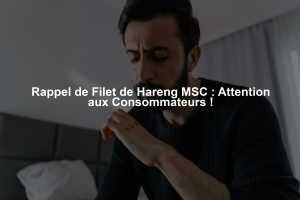 Rappel de Filet de Hareng MSC : Attention aux Consommateurs !