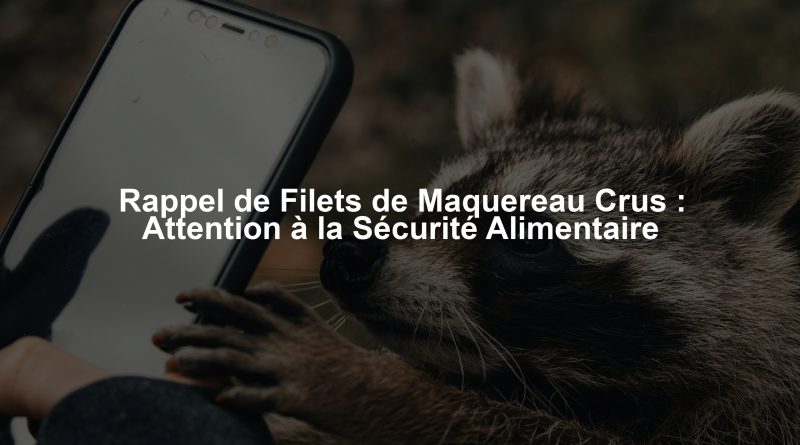 Rappel de Filets de Maquereau Crus : Attention à la Sécurité Alimentaire