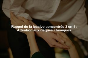 Rappel de la lessive concentrée 3 en 1 : Attention aux risques chimiques