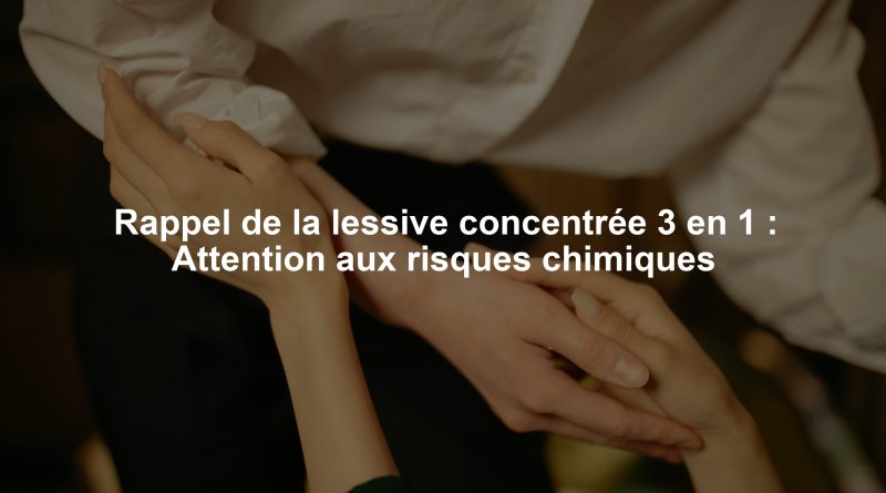Rappel de la lessive concentrée 3 en 1 : Attention aux risques chimiques