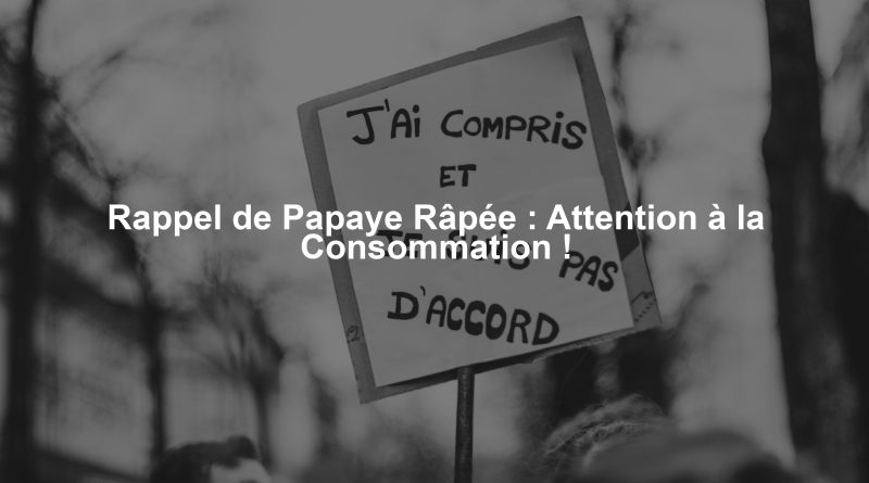 Rappel de Papaye Râpée : Attention à la Consommation !