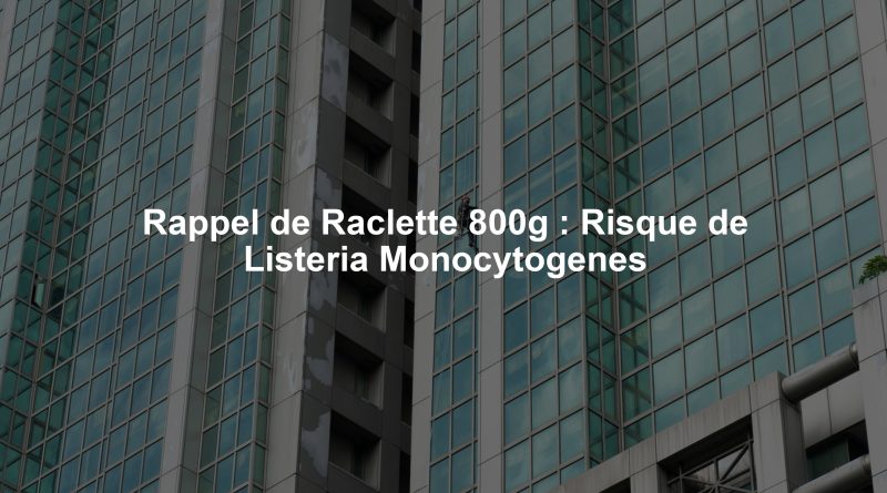 Rappel de Raclette 800g : Risque de Listeria Monocytogenes