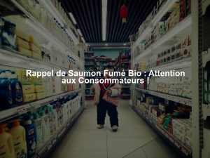 Rappel de Saumon Fumé Bio : Attention aux Consommateurs !