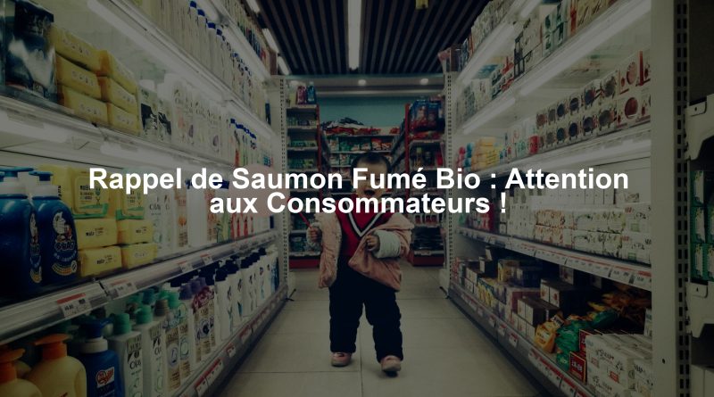 Rappel de Saumon Fumé Bio : Attention aux Consommateurs !