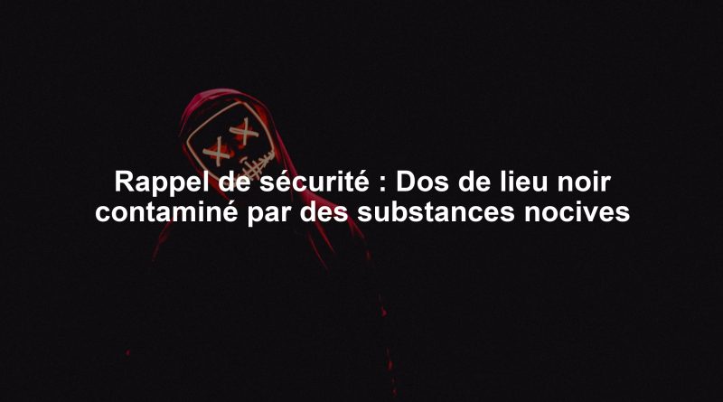 Rappel de sécurité : Dos de lieu noir contaminé par des substances nocives